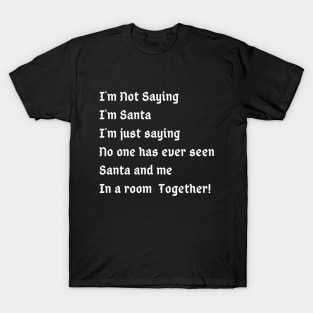 I'm Not Saying I'm Santa I'm just saying no one has ever seen santa and me in a room together T-Shirt